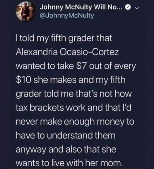 Johnny McNulty Will No JohnnyMcNulty told my fifth grader that PASYE gle Oler SR Ofels 74 wanted to take 7 out of every 10 she makes and my fifth grader told me thats not how EX T G ERNTol Talo Rig 1 Ko never make enough money to EVERIV eSl ETale Ralela anyway and also that she wants to live with her mom