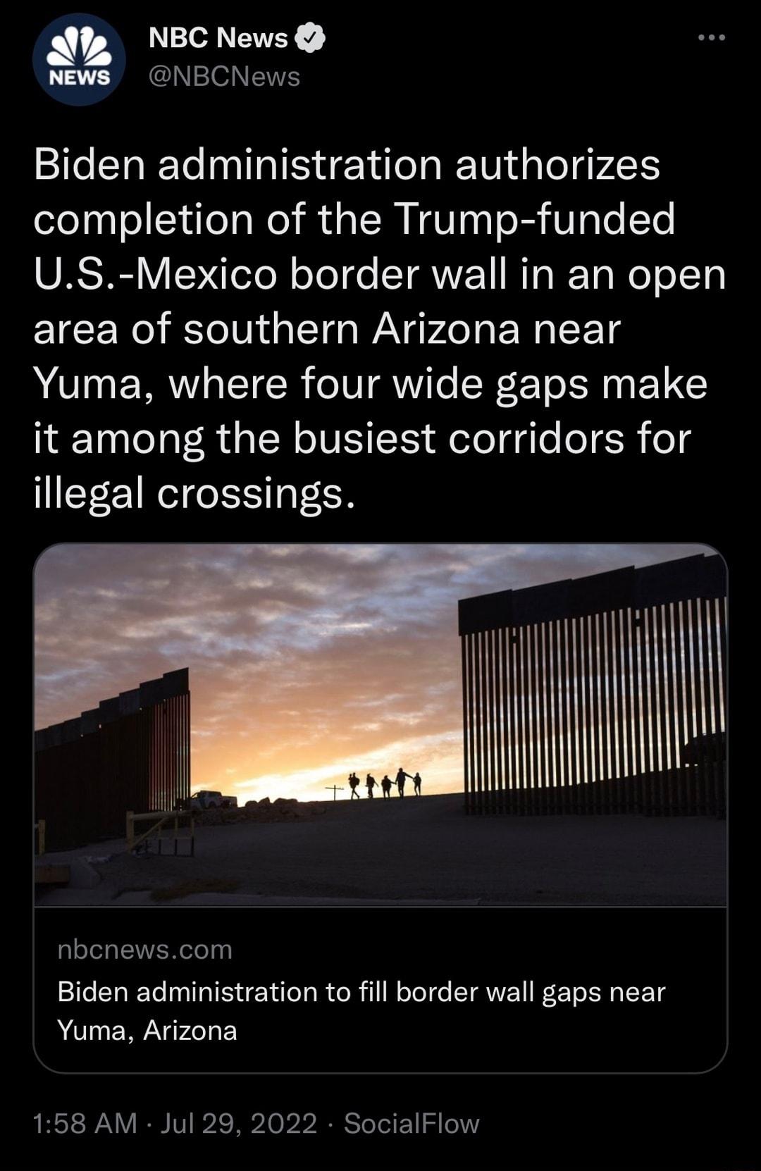 NBC News News NBCNews Biden administration authorizes completion of the Trump funded ORSRE VSTeTo N Yol e TRVE I N W WeTolTy area of southern Arizona near Yuma where four wide gaps make it among the busiest corridors for illegal crossings i Biden administration to fill border wall gaps near Yuma Arizona 158 AM Jul 29 2022 SocialFlow
