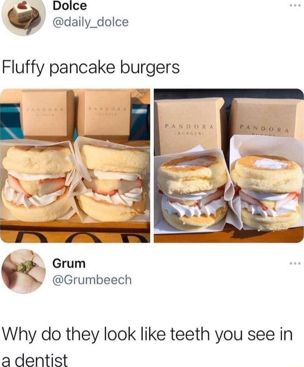 3 Dolce daily_dolce Fluffy pancake burgers Grum Grumbeech Why do they look like teeth you see in a dentist