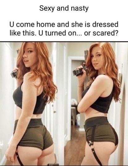 Sexy and nasty U come home and she is dressed like this U turned on or scared