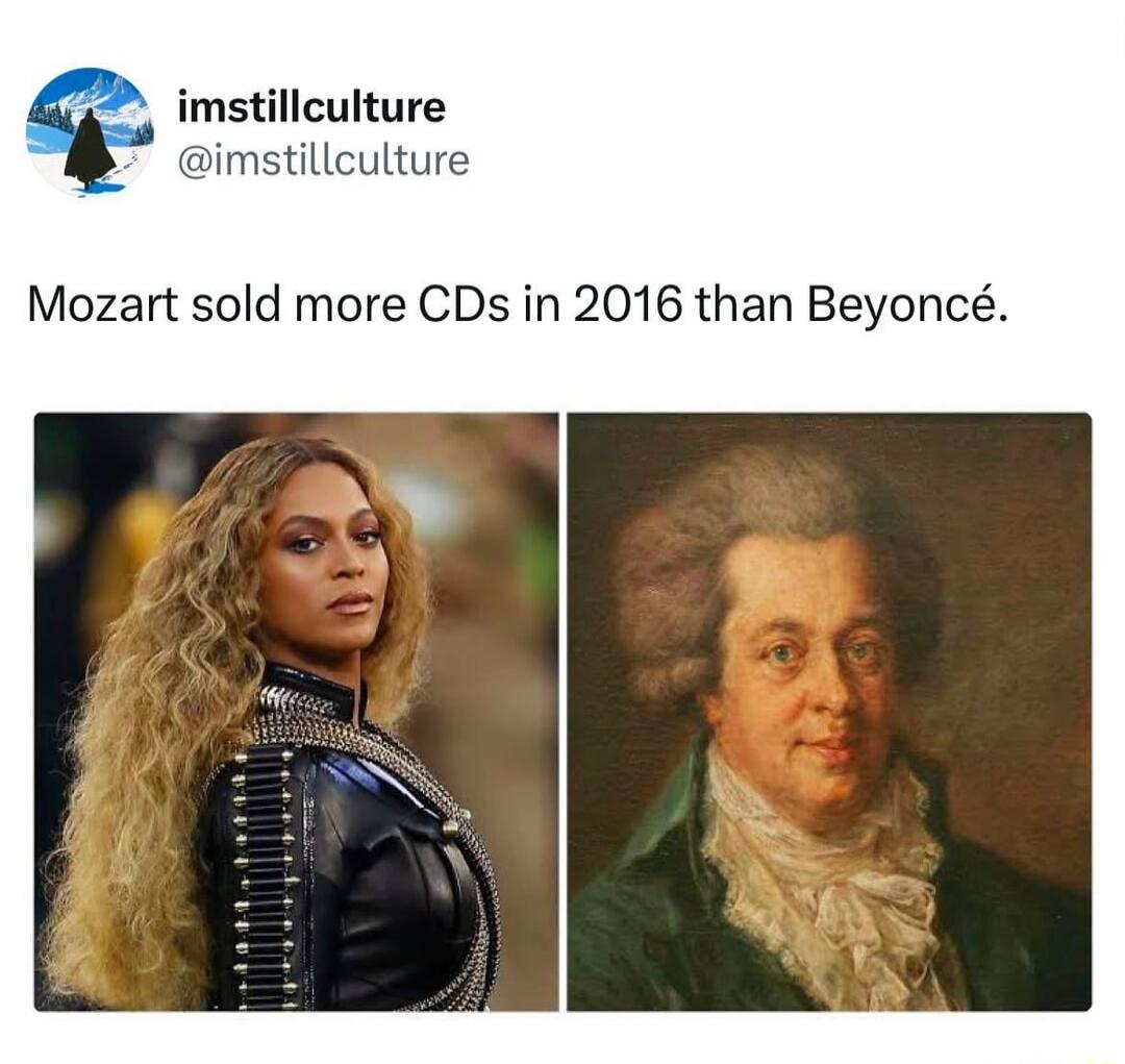 imstillculture @imstillculture Mozart sold more CDs in 2016 than Beyoncé.