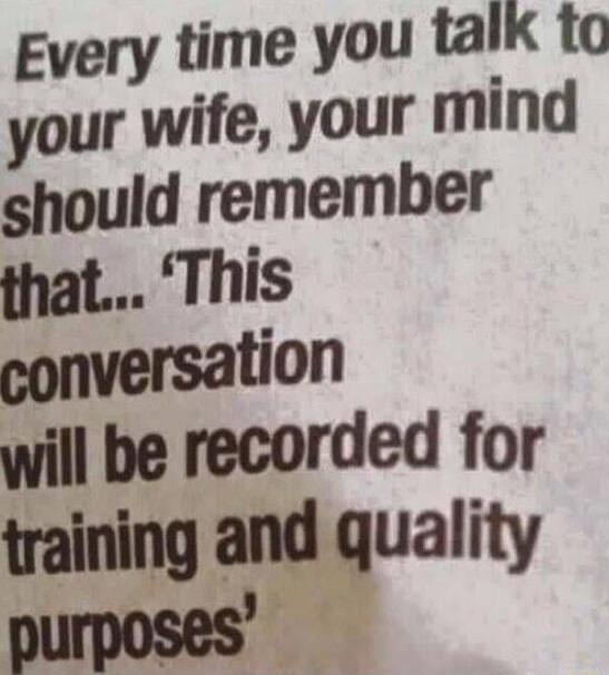 Every time you talk 1o your wife your mind should remember that This tion will be recorded for training and quality purposes