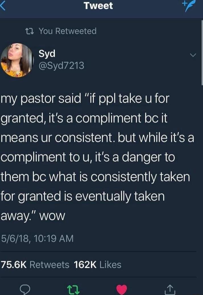 X Tweet 10 You Retweeted I Syd v syd7213 my pastor said if ppl take u for granted its a compliment bc it means ur consistent but while its a compliment to u its a danger to them bc what is consistently taken for granted is eventually taken away wow 5618 1019 AM AN QG ENTEE S y RG i