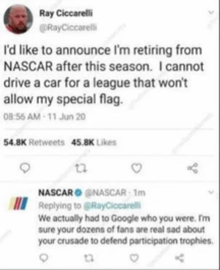 Ray Ciccarelli RayCiccarels Id like to announce Im retiring from NASCAR after this season cannot drive a car for a league that wont allow my special flag 0856 AM 11 Jun 20 SABK Hetwoets 458K Likes Q Q NASCAR NASCAR 1m Replying to RayCiocarel We actually had 10 Google who you were Im sure your dozens of fans are real sad about your crusade to defend participation trophies Q o o