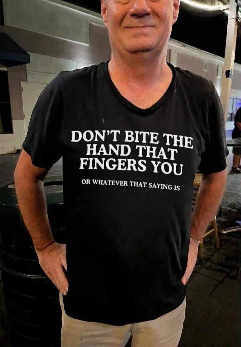 DON'T BITE THE HAND THAT FINGERS YOU OR WHATEVER THAT SAYING IS