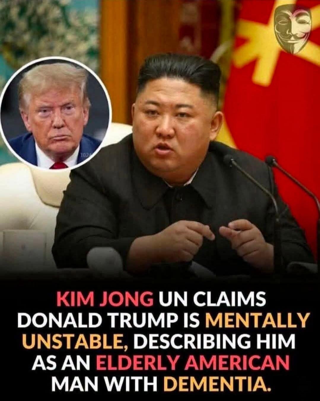 KIM JONG UN CLAIMS DONALD TRUMP IS MENTALLY UNSTABLE, DESCRIBING HIM AS AN ELDERLY AMERICAN MAN WITH DEMENTIA.