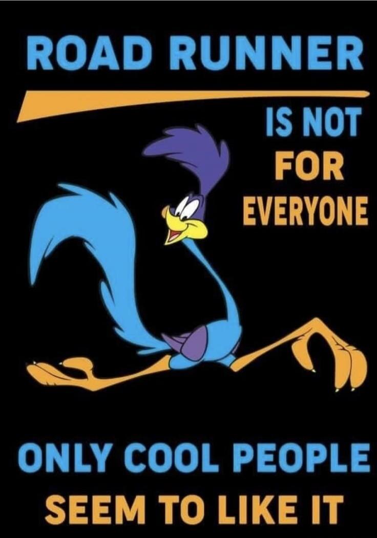 ROAD RUNNER IS NOT FOR EVERYONE ONLY COOL PEOPLE SEEM TO LIKE IT