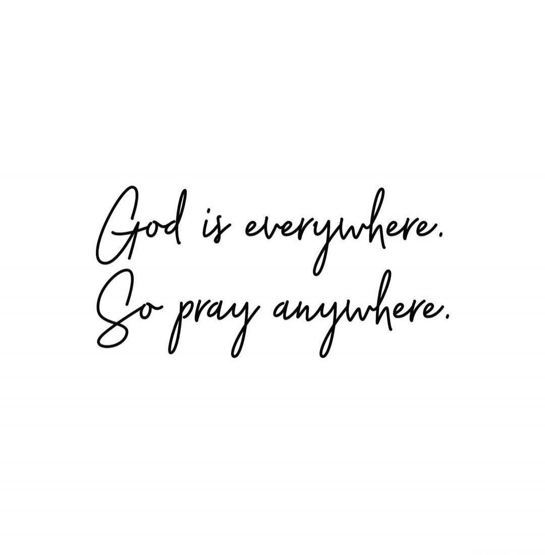 God is everywhere. So pray anywhere.