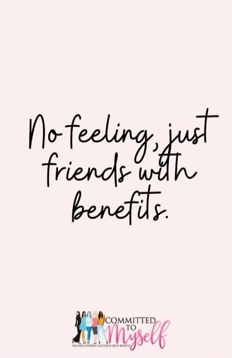 No feeling, just friends with benefits. COMMITTED TO MYSELF HELPING OTHERS CULTIVATE SELF-WORTH