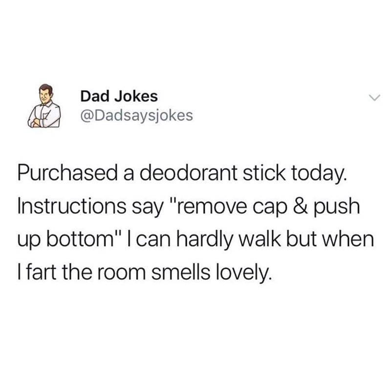 Dad Jokes 7 Dadsaysjokes Purchased a deodorant stick today Instructions say remove cap push up bottom can hardly walk but when fart the room smells lovely