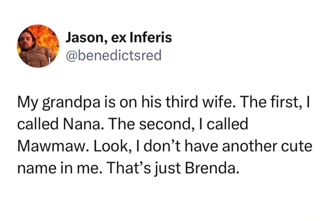 My grandpa is on his third wife. The first, I called Nana. The second, I called Mawmaw. Look, I don’t have another cute name in me. That’s just Brenda.