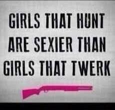 GIRLS THAT HUNT ARE SEXIER THAN GIRLS THAT TWERK