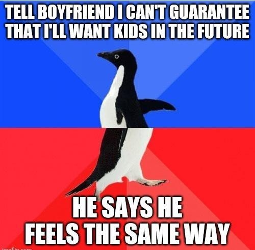 TELLBOYFRIEND CANT GUARANTEE THAT FLLWANT KIDS IN THE FUTURE A HE SAYS HE FEELS THE SAME WAY