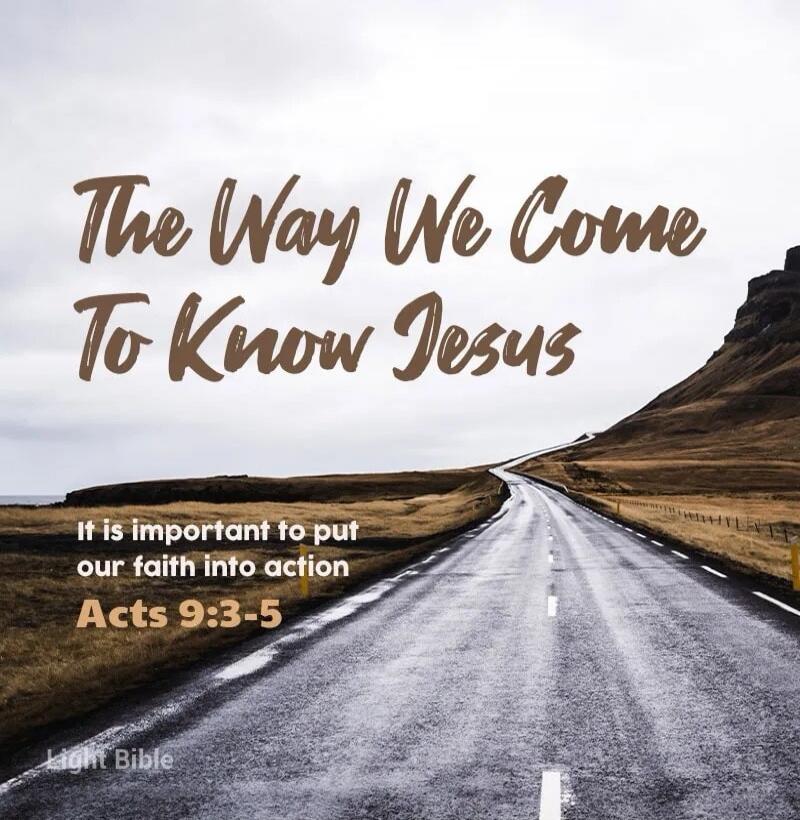 The Way We Come To Know Jesus
It is important to put our faith into action
Acts 9:3-5
Light Bible