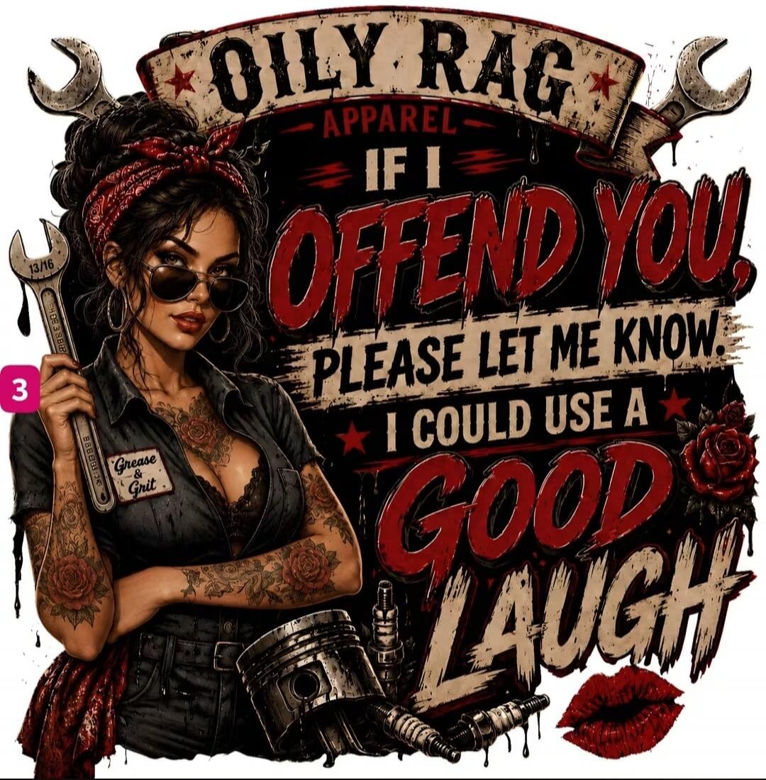 OILY RAG APPAREL IF I OFFEND YOU, PLEASE LET ME KNOW. I COULD USE A GOOD LAUGH Grease & Grit 13/16