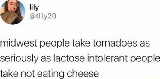 lily tlily20 midwest people take tornadoes as seriously as lactose intolerant people take not eating cheese