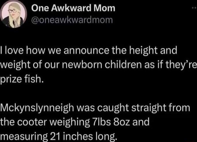 eLERVANETG VLT g I EENAVETG Tl love how we announce the height and weight of our newborn children as if theyre prize fish Mckynslynneigh was caught straight from the cooter weighing 7Ibs 8oz and measuring 21 inches long