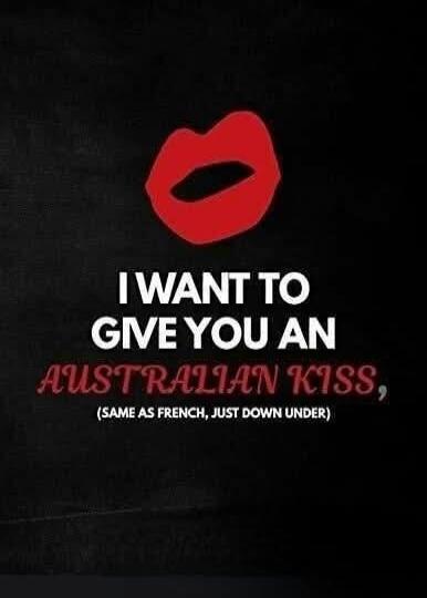 I WANT TO GIVE YOU AN AUSTRALIAN KISS, (SAME AS FRENCH, JUST DOWN UNDER)