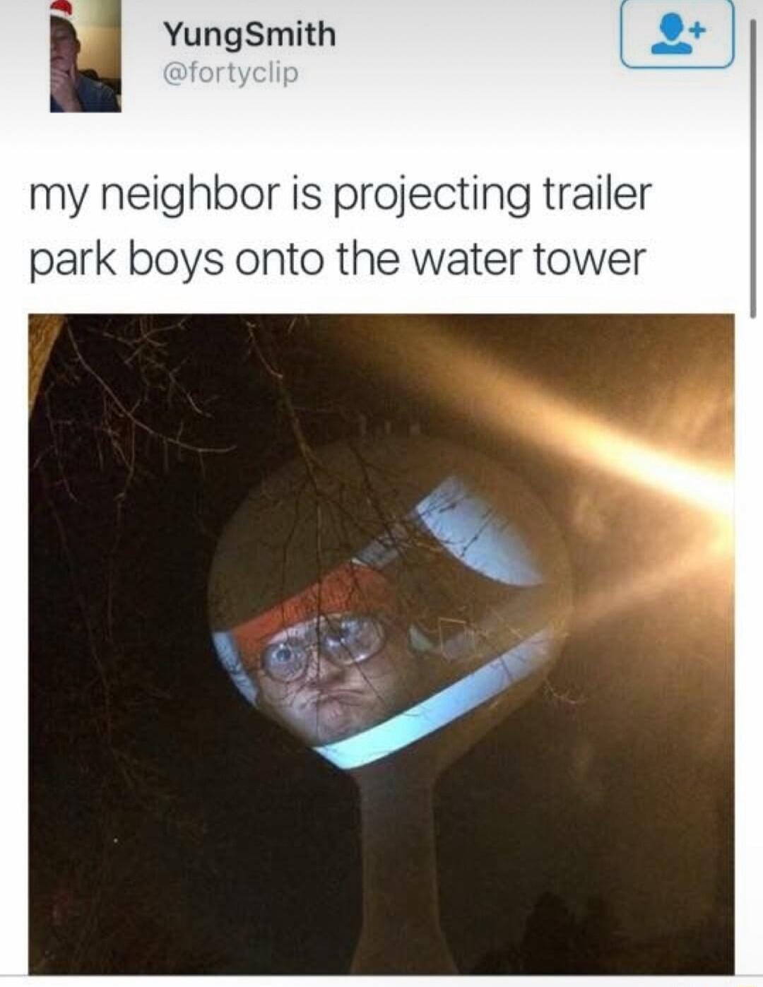 YungSmith my neighbor is projecting trailer park boys onto the water tower