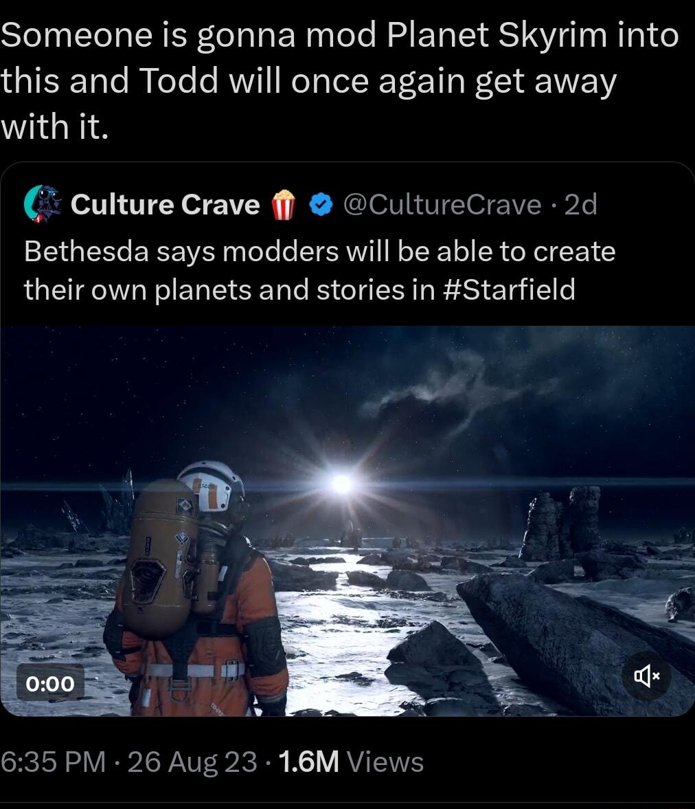 Someone is gonna mod Planet Skyrim into this and Todd will once again get away with it Culture Crave ff CultureCrave 2d Bethesda says modders will be able to create their own planets and stories in Starfield 635 PM 26 Aug 23 16M Views