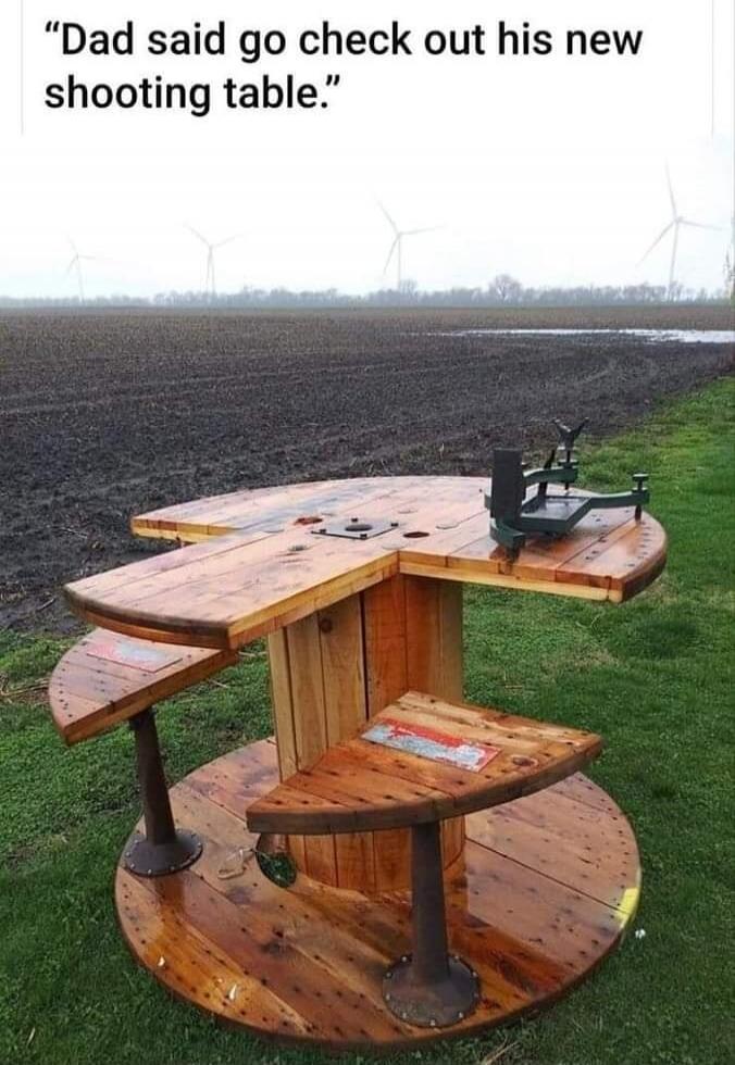 Dad said go check out his new shooting table.
