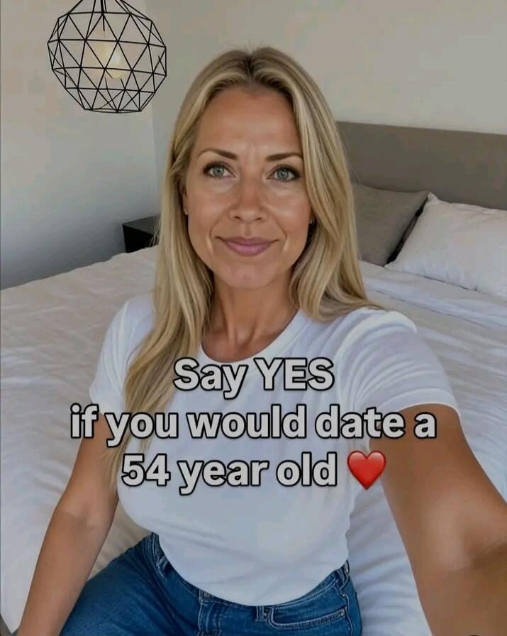 Say YES if you would date a 54 year old ❤️
