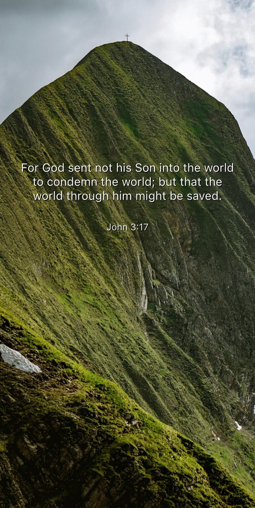 For God sent not his Son into the world to condemn the world; but that the world through him might be saved. John 3:17