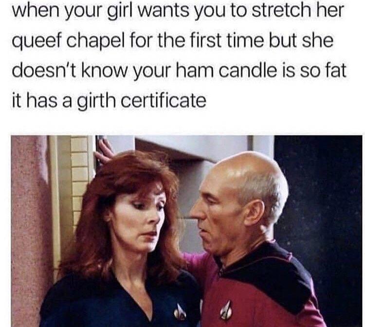 when your girl wants you to stretch her queef chapel for the first time but she doesnt know your ham candle is so fat it has a girth certificate