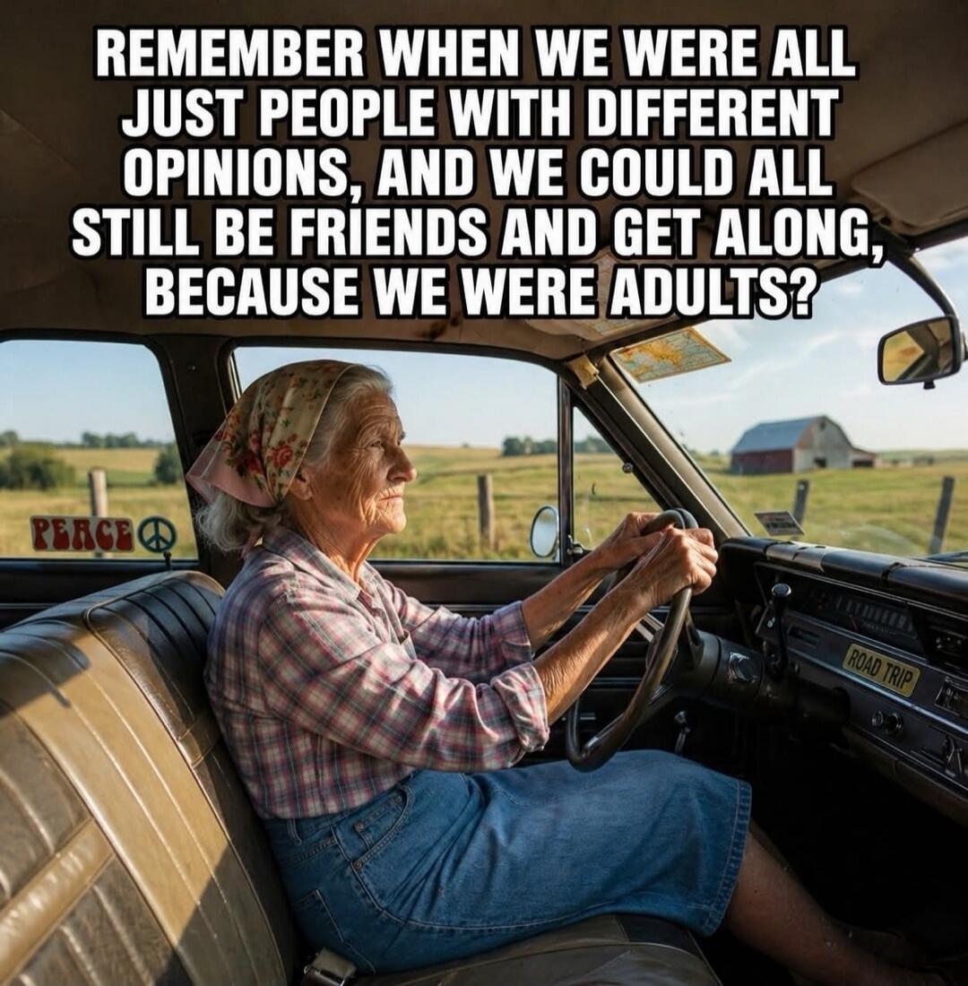 REMEMBER WHEN WE WERE ALL JUST PEOPLE WITH DIFFERENT OPINIONS, AND WE COULD ALL STILL BE FRIENDS AND GET ALONG, BECAUSE WE WERE ADULTS? PEACE ROAD TRIP