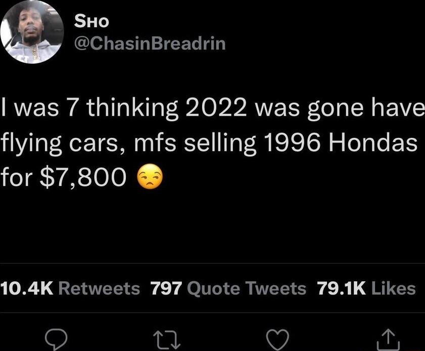 1 SHo Cle BN T was 7 thinking 2022 was gone have flying cars mfs selling 1996 Hondas for 7800 0 QTS Qe TCICR IWEE ISy A L G RICE W ki