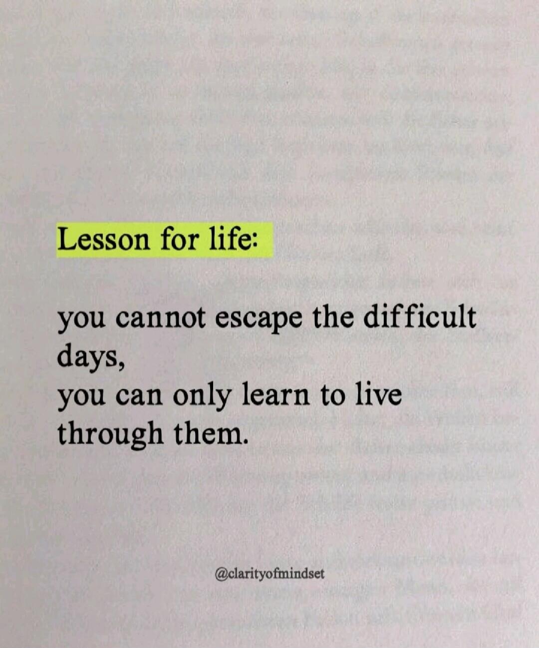 Lesson for life: you cannot escape the difficult days, you can only learn to live through them. @clarityofmindset