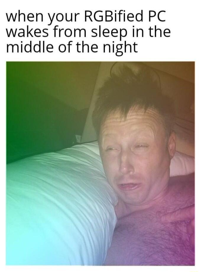 when your RGBified PC wakes from sleep in the middle of the night