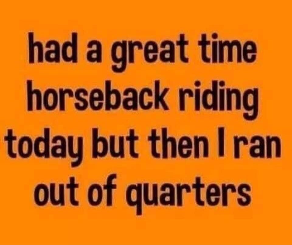 had a great time horseback riding today but then I ran out of quarters