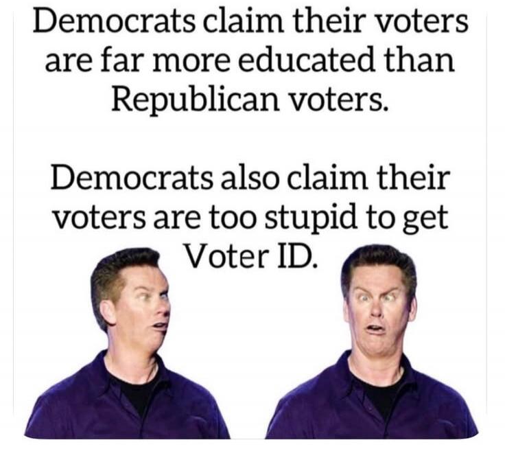 Democrats claim their voters are far more educated than Republican voters. Democrats also claim their voters are too stupid to get Voter ID.