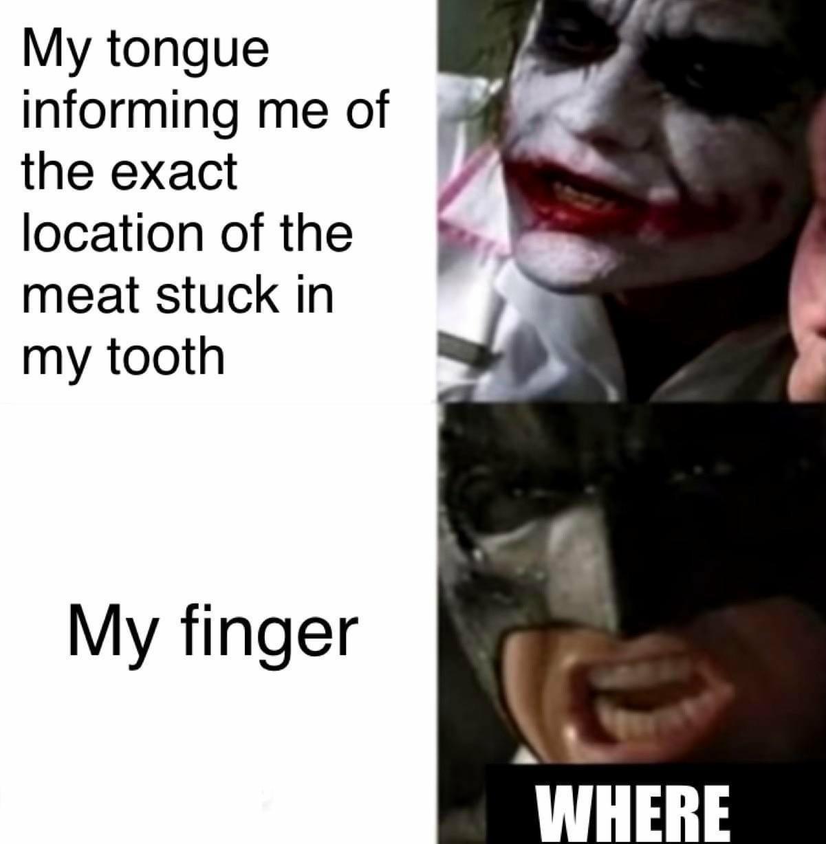 My tongue informing me of the exact location of the meat stuck in my tooth My finger