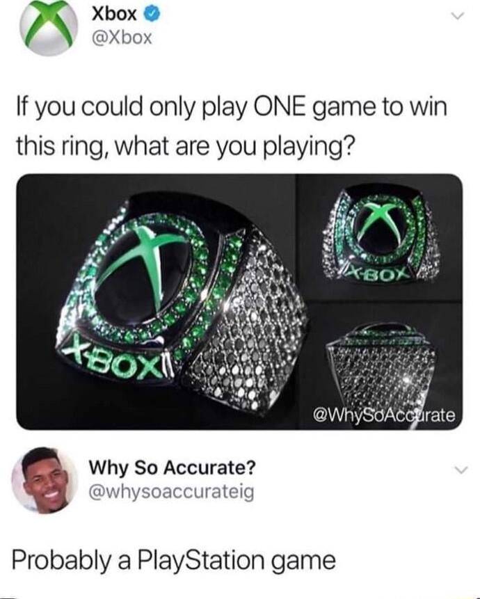 If you could only play ONE game to win this ring what are you playing Why So Accurate whysoaccurateig Probably a PlayStation game