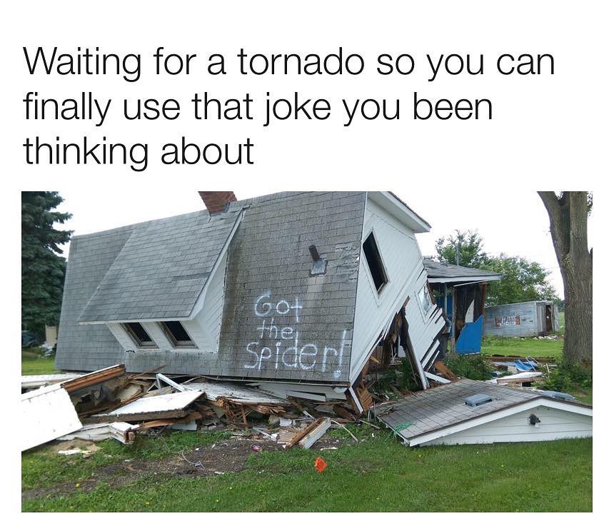 Waiting for a tornado so you can finally use that joke you been thinking about