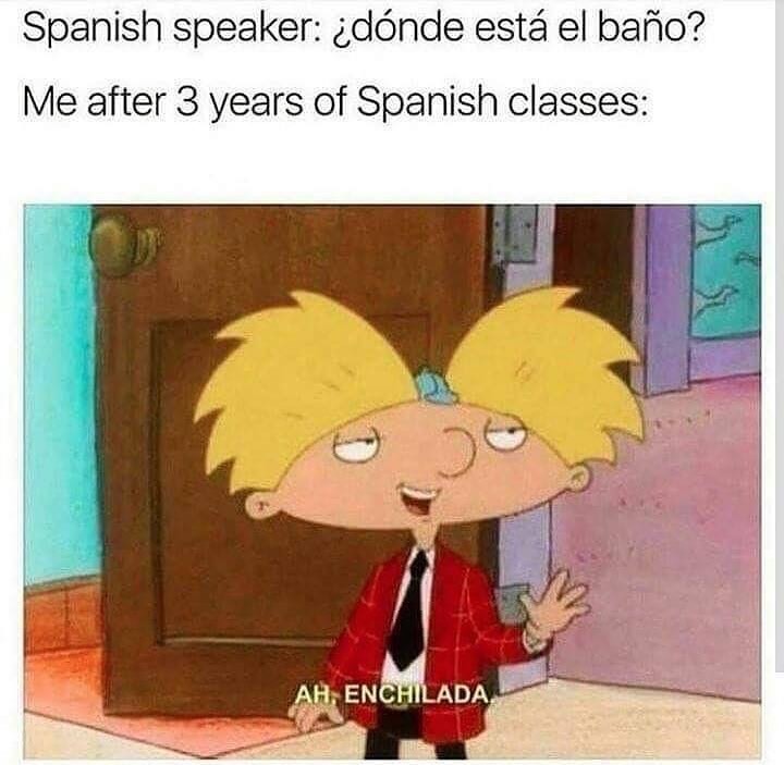 Spanish speaker dnde est el bafio Me after 3 years of Spanish classes