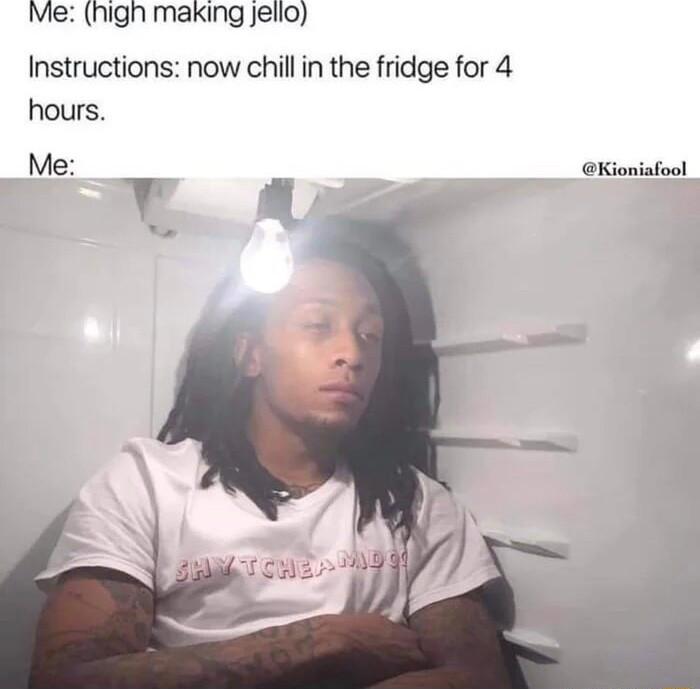 Me high making jelio Instructions now chillin the fridge for 4 hours Me Kioniafool