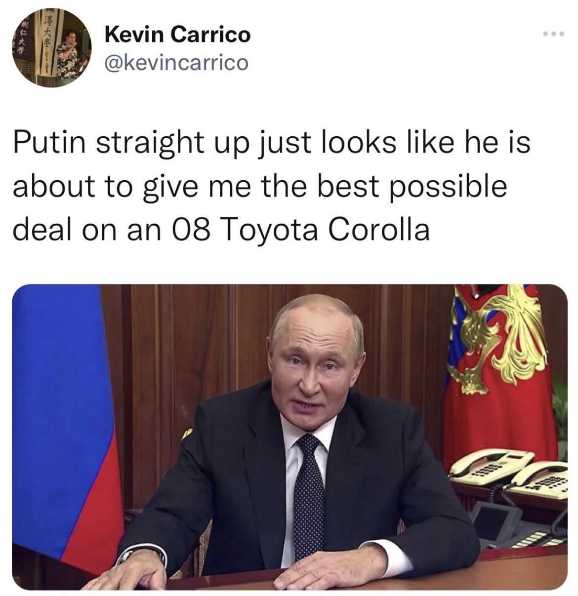 Kevin Carrico kevincarrico Putin straight up just looks like he is about to give me the best possible deal on an 08 Toyota Corolla