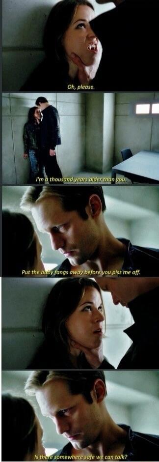 Oh, please.
I'm a thousand years older than you.
Put the baby bangs away before you piss me off.
Is there somewhere safe we can talk?