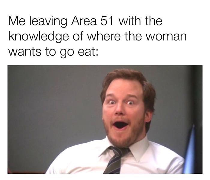 Me leaving Area 51 with the knowledge of where the woman wants to go eat
