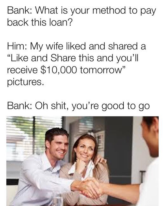 Bank What is your method to pay back this loan Him My wife liked and shared a Like and Share this and youll receive 10000 tomorrow pictures Bank Oh shit youre good to go