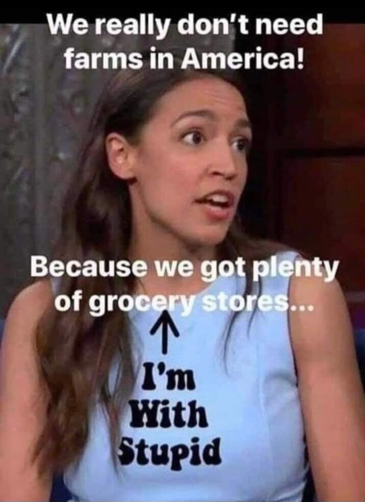 We really don't need farms in America! Because we got plenty of grocery stores... I'm With Stupid