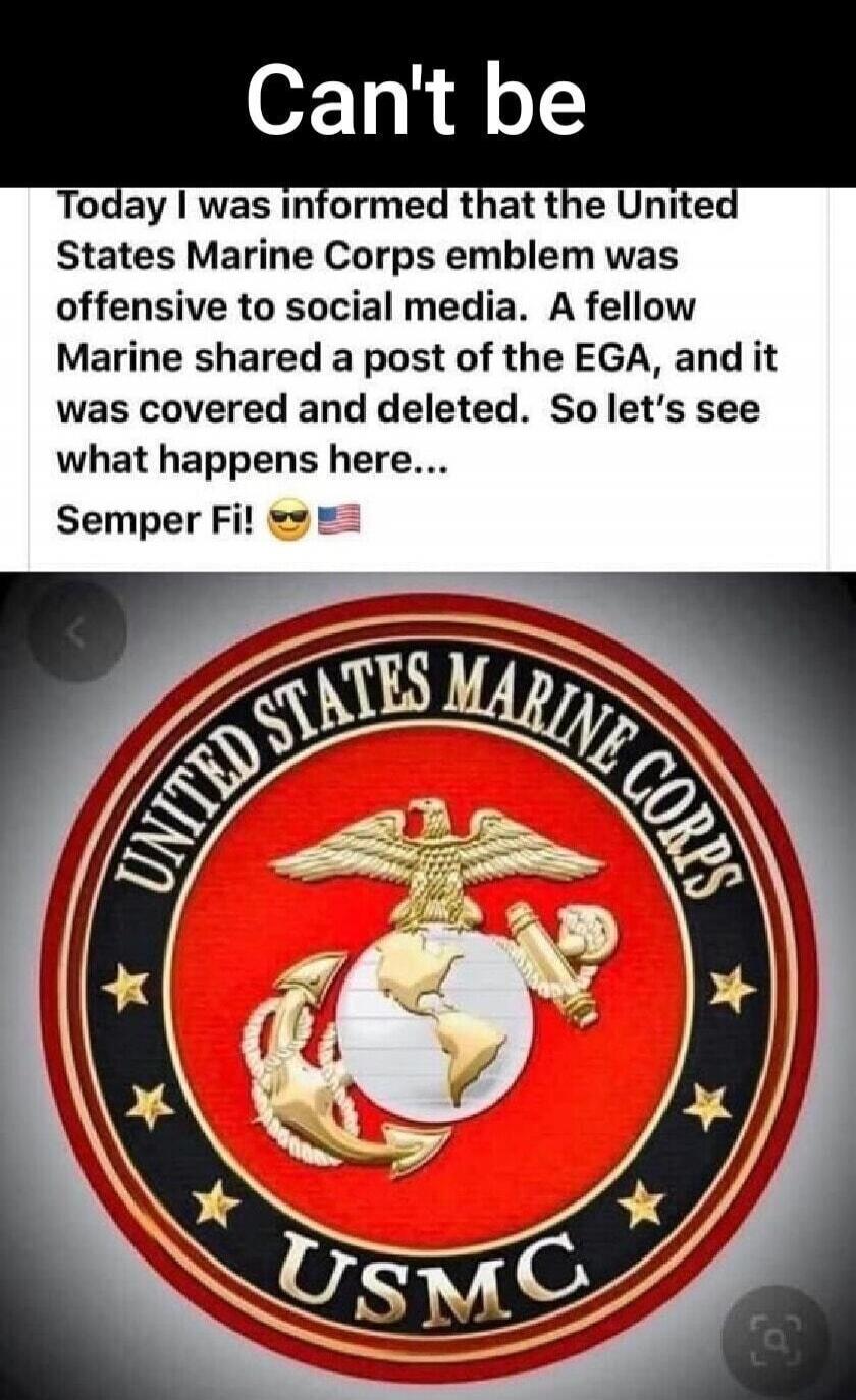 Can't be. Today I was informed that the United States Marine Corps emblem was offensive to social media. A fellow Marine shared a post of the EGA, and it was covered and deleted. So let's see what happens here... Semper Fi! 😎 🇺🇸 UNITED STATES MARINE CORPS USMC