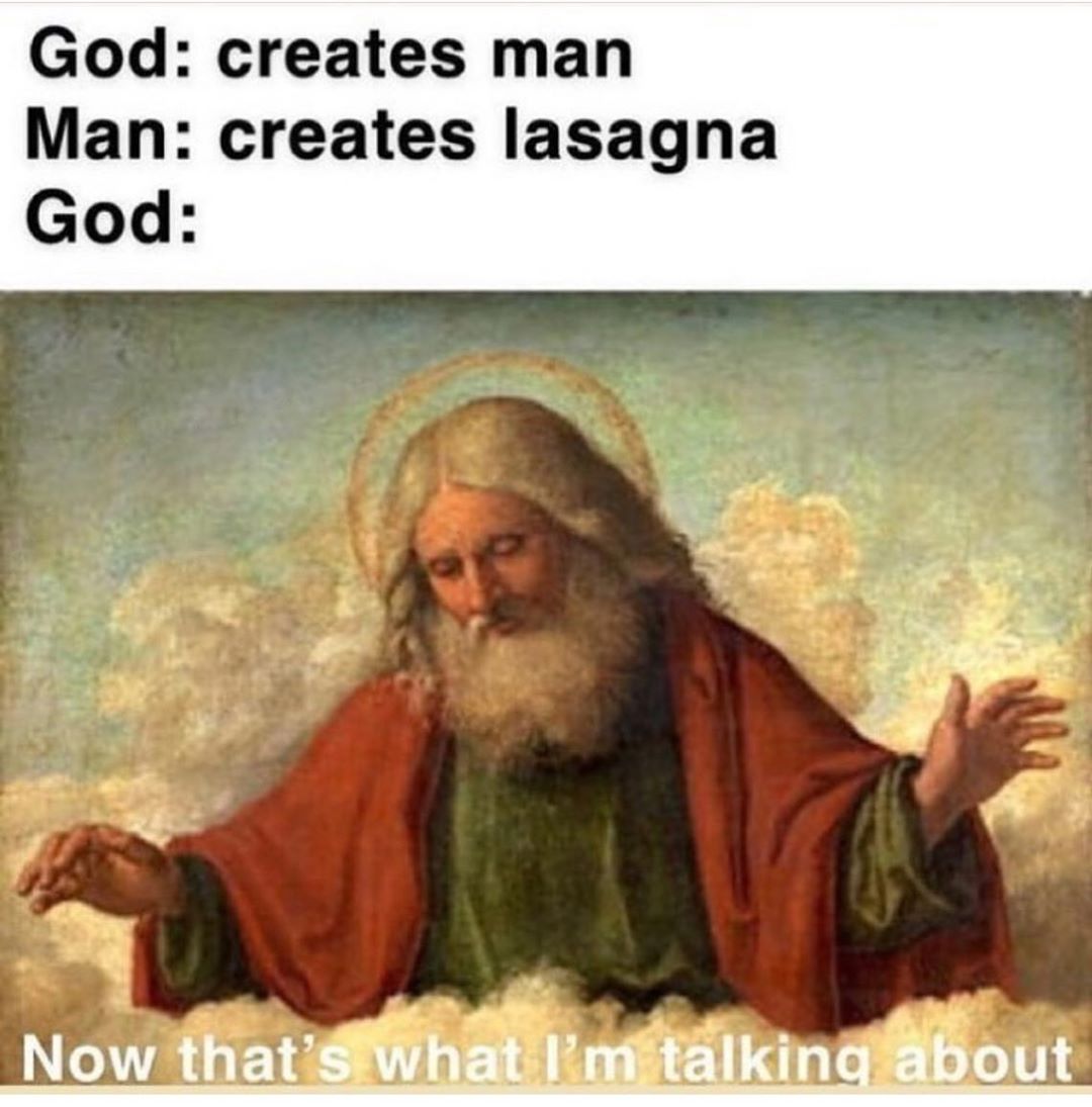 God creates man Man creates lasagna God Now thats whg lm talking g Pout