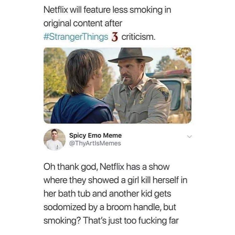 Netflix will feature less smoking in original content after StrangerThings 3 criticism Spicy Emo Meme 1 ThyArtisMemes Oh thank god Netflix has a show where they showed a girl kill herself in her bath tub and another kid gets sodomized by a broom handle but smoking Thats just too fucking far