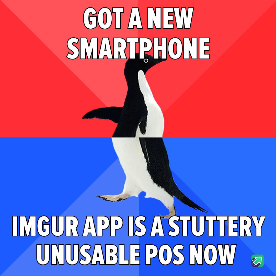 GOT A NEW SMARTPHONE IMGURAPP IS A STUTTERY UNUSABLE POSNOW