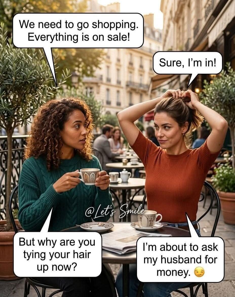 We need to go shopping. Everything is on sale! Sure, I'm in! But why are you tying your hair up now? I'm about to ask my husband for money. 😉