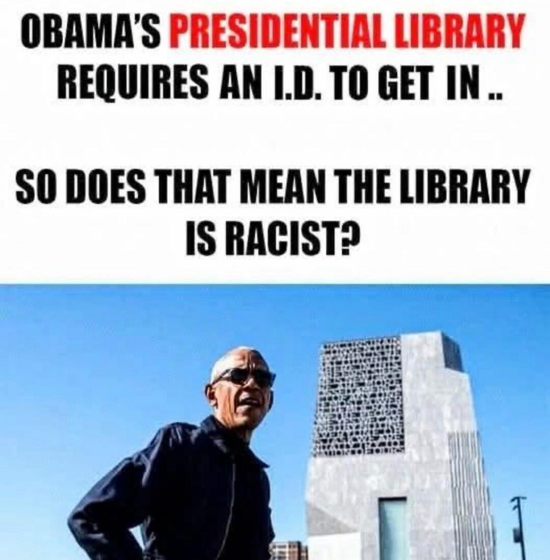 OBAMA'S PRESIDENTIAL LIBRARY REQUIRES AN I.D. TO GET IN.. SO DOES THAT MEAN THE LIBRARY IS RACIST?